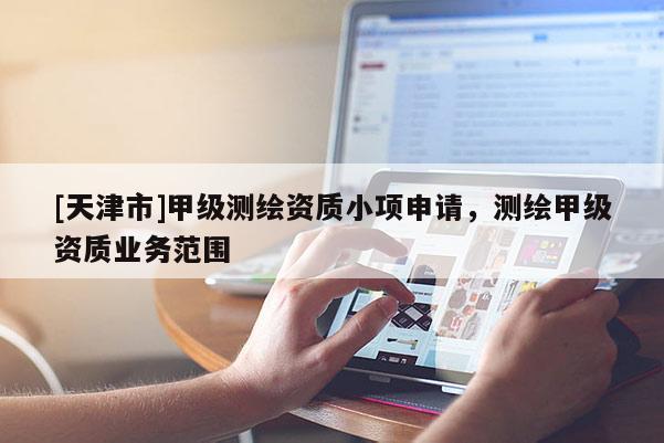 [天津市]甲级测绘资质小项申请，测绘甲级资质业务范围