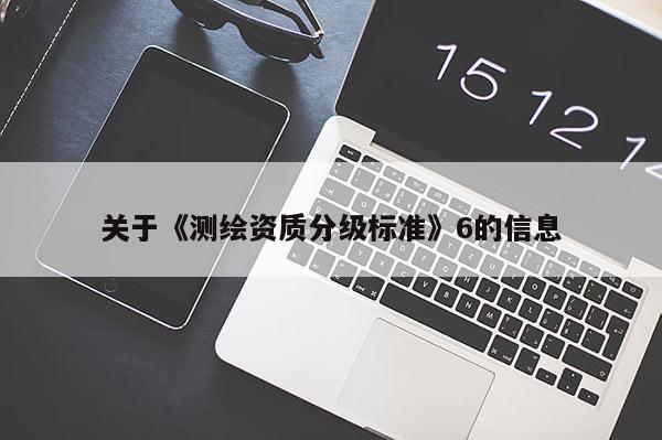 关于《测绘资质分级标准》6的信息