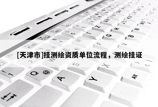 [天津市]挂测绘资质单位流程，测绘挂证
