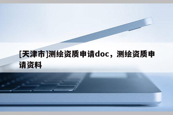 [天津市]测绘资质申请doc，测绘资质申请资料