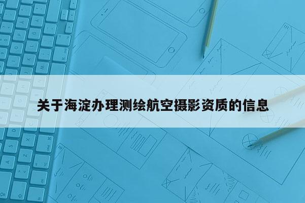 关于海淀办理测绘航空摄影资质的信息