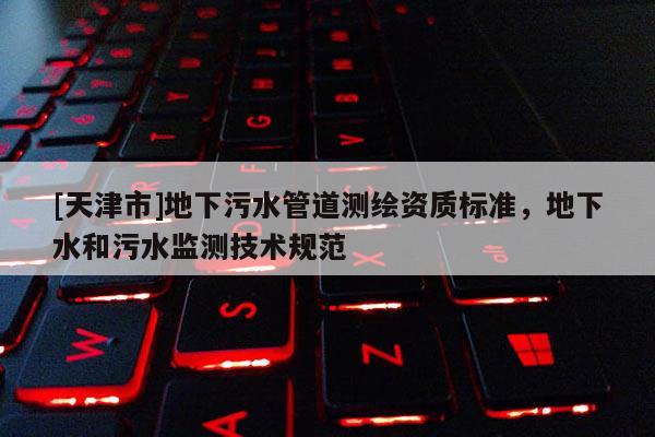 [天津市]地下污水管道测绘资质标准，地下水和污水监测技术规范