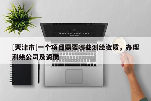 [天津市]一个项目需要哪些测绘资质，办理测绘公司及资质