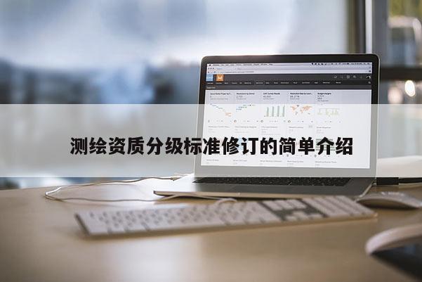 测绘资质分级标准修订的简单介绍