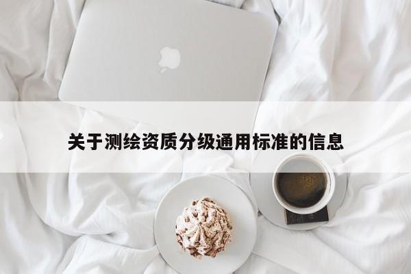 关于测绘资质分级通用标准的信息