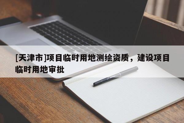 [天津市]项目临时用地测绘资质，建设项目临时用地审批
