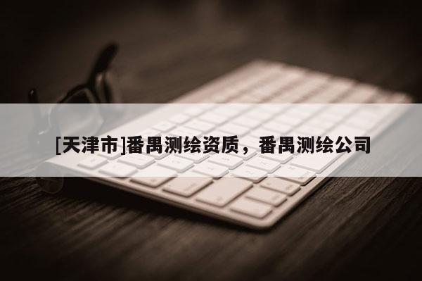[天津市]番禺测绘资质，番禺测绘公司