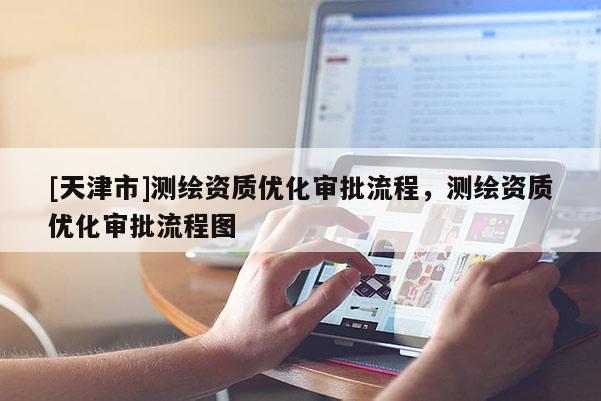 [天津市]测绘资质优化审批流程，测绘资质优化审批流程图