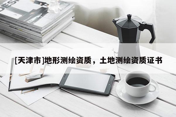 [天津市]地形测绘资质，土地测绘资质证书