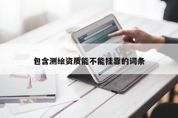 包含测绘资质能不能挂靠的词条
