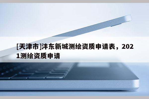 [天津市]沣东新城测绘资质申请表，2021测绘资质申请