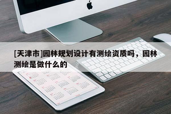 [天津市]园林规划设计有测绘资质吗，园林测绘是做什么的