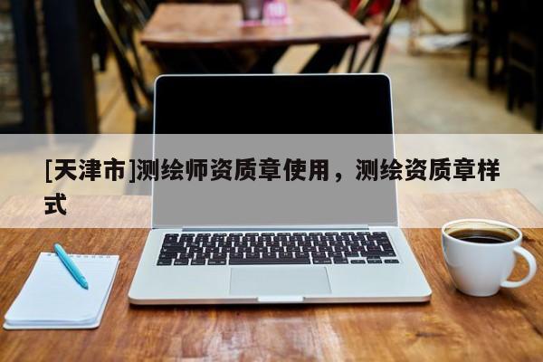 [天津市]测绘师资质章使用，测绘资质章样式