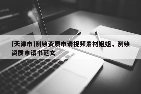 [天津市]测绘资质申请视频素材姐姐，测绘资质申请书范文