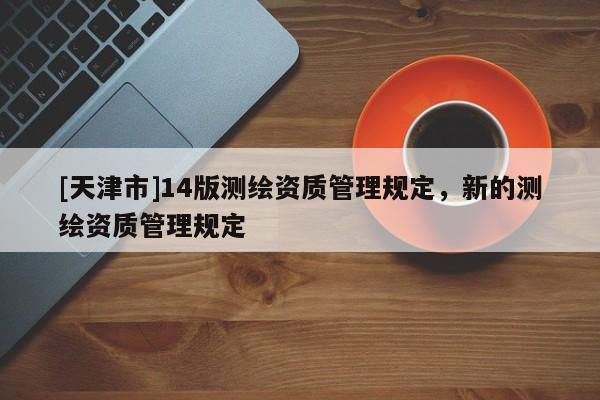 [天津市]14版测绘资质管理规定，新的测绘资质管理规定