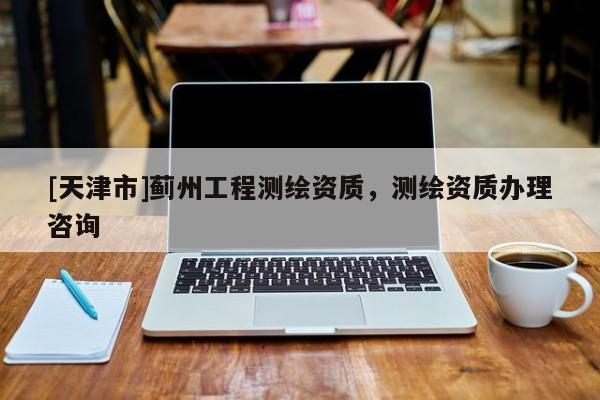[天津市]蓟州工程测绘资质，测绘资质办理咨询