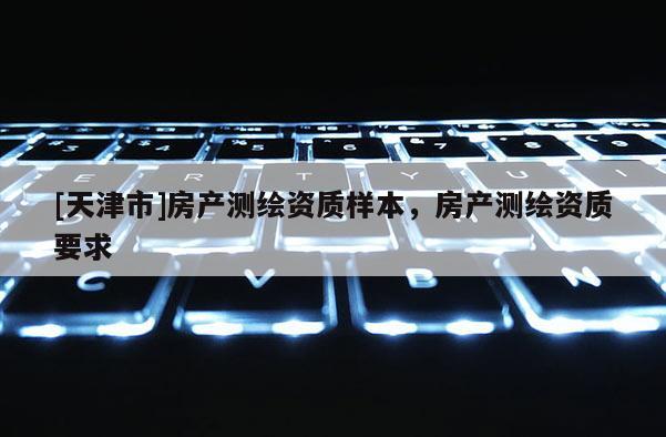 [天津市]房产测绘资质样本，房产测绘资质要求