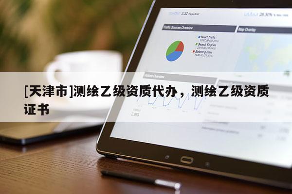 [天津市]测绘乙级资质代办，测绘乙级资质证书