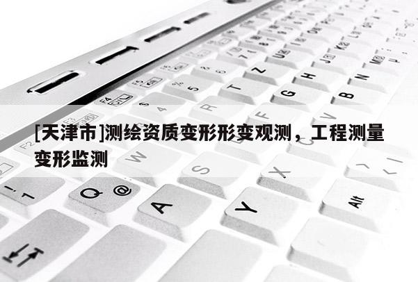[天津市]测绘资质变形形变观测，工程测量变形监测