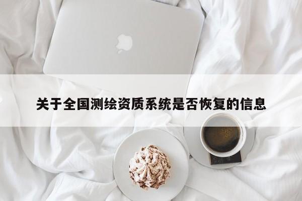关于全国测绘资质系统是否恢复的信息