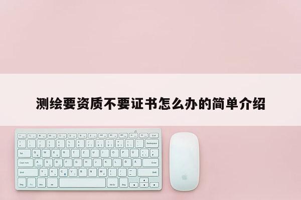 测绘要资质不要证书怎么办的简单介绍