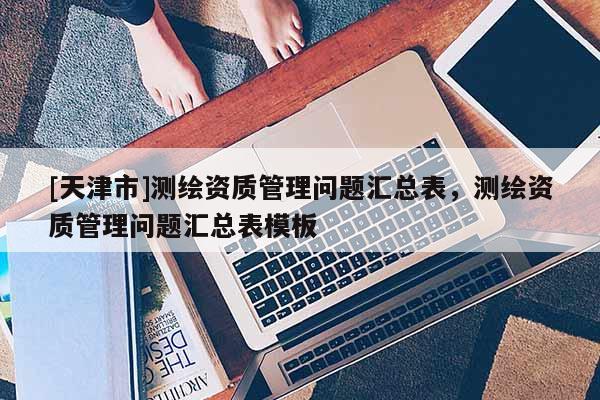 [天津市]测绘资质管理问题汇总表，测绘资质管理问题汇总表模板