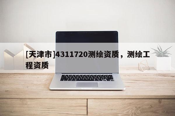 [天津市]4311720测绘资质，测绘工程资质