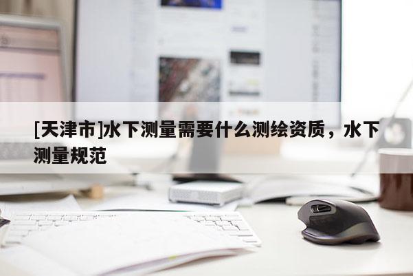 [天津市]水下测量需要什么测绘资质，水下测量规范
