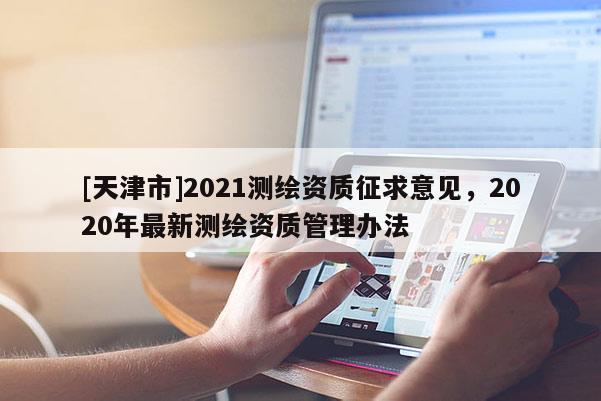 [天津市]2021测绘资质征求意见，2020年最新测绘资质管理办法