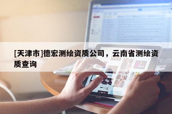 [天津市]德宏测绘资质公司，云南省测绘资质查询