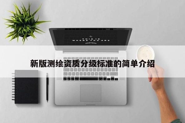 新版测绘资质分级标准的简单介绍