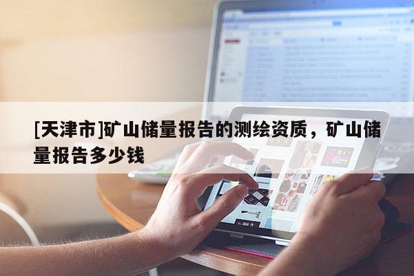 [天津市]矿山储量报告的测绘资质，矿山储量报告多少钱