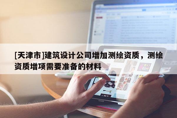 [天津市]建筑设计公司增加测绘资质，测绘资质增项需要准备的材料