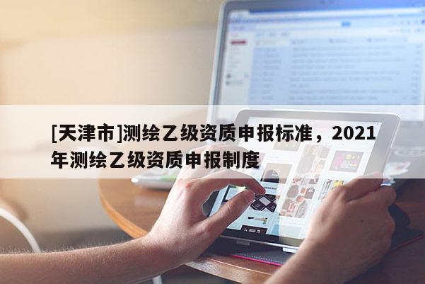 [天津市]测绘乙级资质申报标准，2021年测绘乙级资质申报制度
