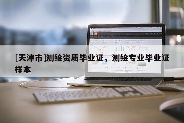 [天津市]测绘资质毕业证，测绘专业毕业证样本