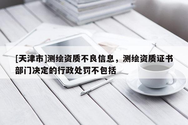 [天津市]测绘资质不良信息，测绘资质证书部门决定的行政处罚不包括