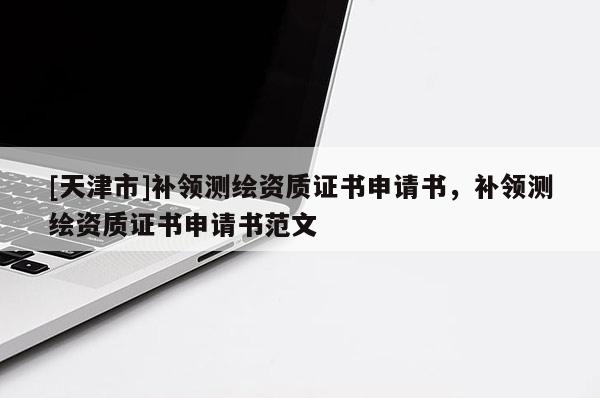 [天津市]补领测绘资质证书申请书，补领测绘资质证书申请书范文