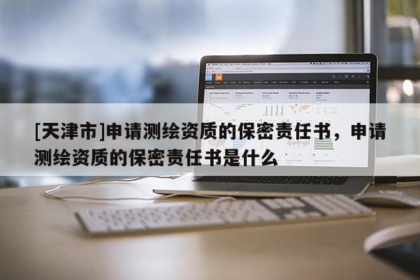 [天津市]申请测绘资质的保密责任书，申请测绘资质的保密责任书是什么