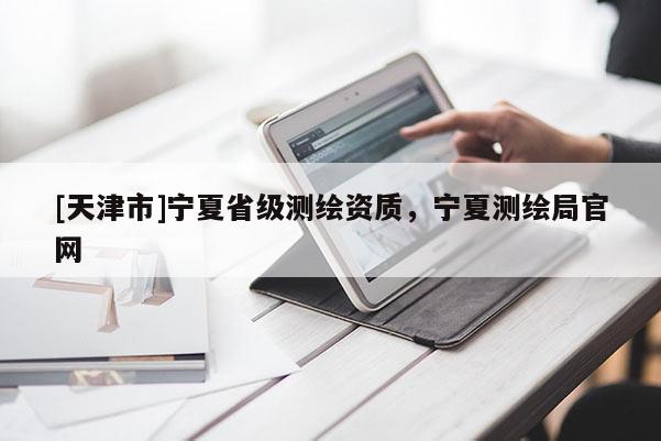 [天津市]宁夏省级测绘资质，宁夏测绘局官网
