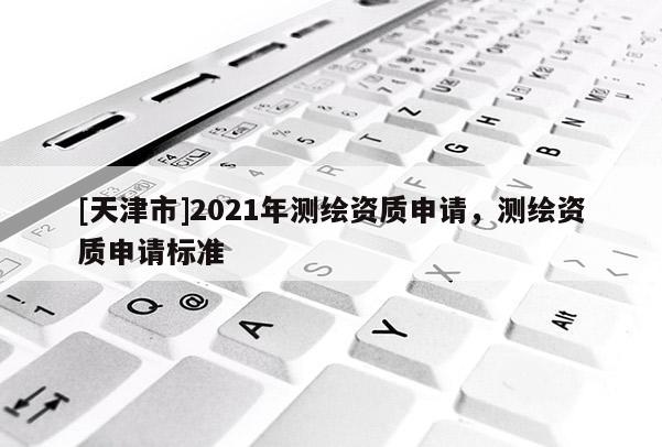[天津市]2021年测绘资质申请，测绘资质申请标准