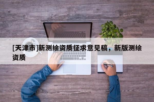 [天津市]新测绘资质征求意见稿，新版测绘资质