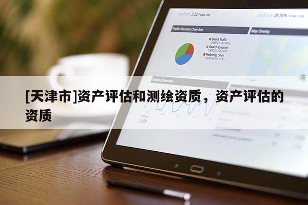 [天津市]资产评估和测绘资质，资产评估的资质