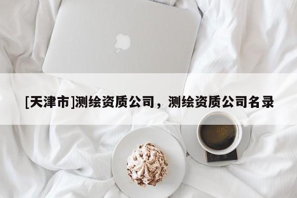 [天津市]测绘资质公司，测绘资质公司名录