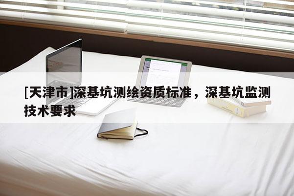 [天津市]深基坑测绘资质标准，深基坑监测技术要求