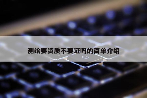 测绘要资质不要证吗的简单介绍