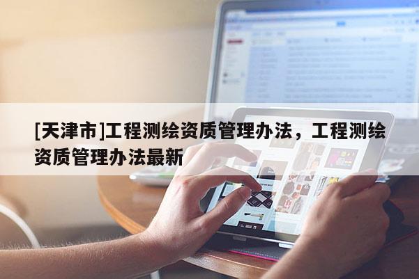 [天津市]工程测绘资质管理办法，工程测绘资质管理办法最新