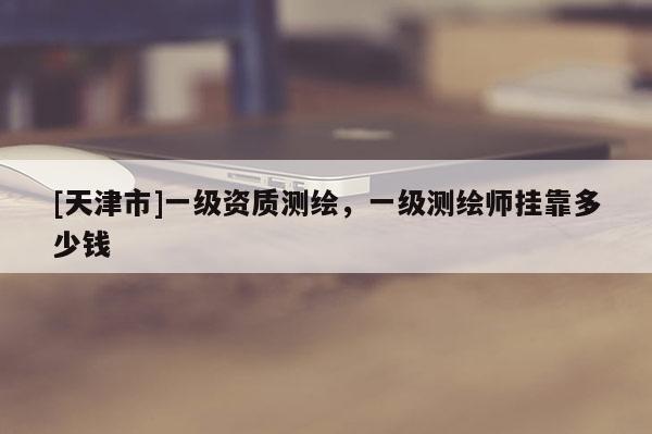 [天津市]一级资质测绘，一级测绘师挂靠多少钱