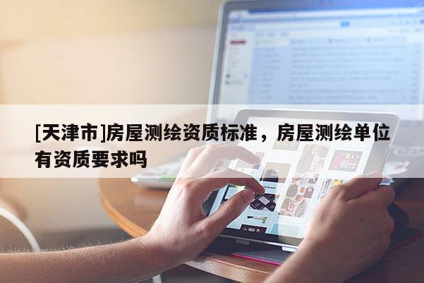[天津市]房屋测绘资质标准，房屋测绘单位有资质要求吗