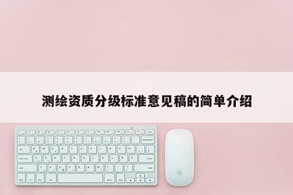 测绘资质分级标准意见稿的简单介绍