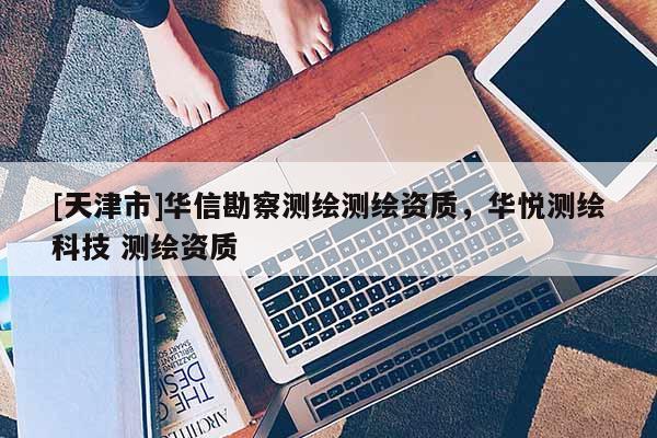 [天津市]华信勘察测绘测绘资质，华悦测绘科技 测绘资质